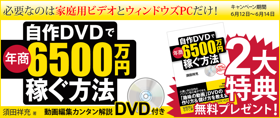必要なのは家庭用ビデオとウィンドウズPCだけ！自作DVDで年商6500万円稼ぐ方法　須田祥充　著　動画編集カンタン解説DVD付き　2大特典無料プレゼント