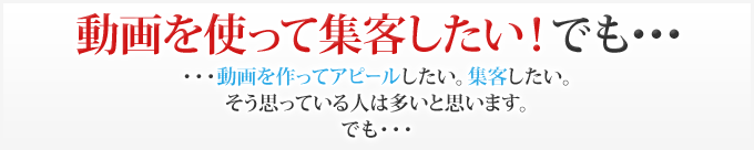 動画を使って集客したい！でも・・・