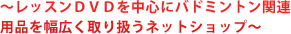 レッスンＤＶＤを中心にバドミントン関連用品を幅広く取り扱う総合ネットショップ